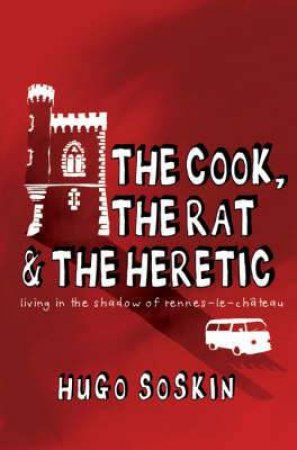 Cook, the Rat and the Heretic: in the Shadow of Rennes-le-chateau by SOSKIN HUGO