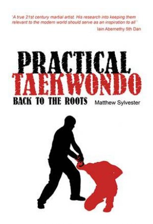 Practical Taekwondo: Back to the Roots by SYLVESTER MATTHEW