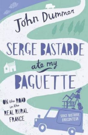 Serge Bastarde Ate My Baguette: on the Road in the Real Rural France by DUMMER JOHN