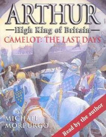 Arthur High King Of Britain: Camelot: The Last Days - Cassette by Michael Morpurgo