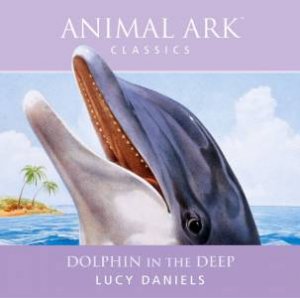 Animal Ark Classics: Dolphin In The Deep by Lucy Daniels