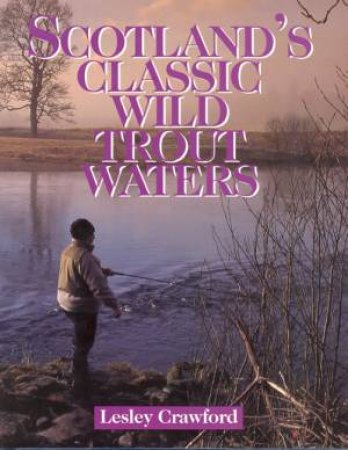 Scotland's Classic Wild Trout Waters by CRAWFORD LESLEY