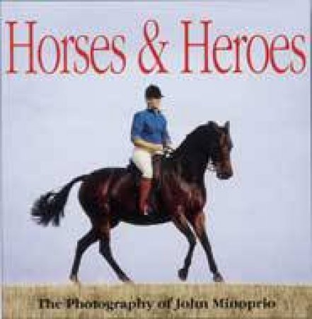 Horses and Heroes: the Photography of John Minoprio by MINOPRIO JOHN