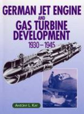 German Jet Engine and Gas Turbine Development 1930-1945 by KAY ANTONY L.