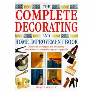 The Complete Decorating And Home Improvement Book by Mike Lawrence