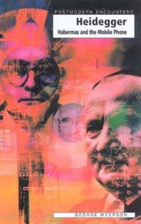 Postmodern Encounters: Heidegger, Habermas & The Mobile Phone by George Myerson