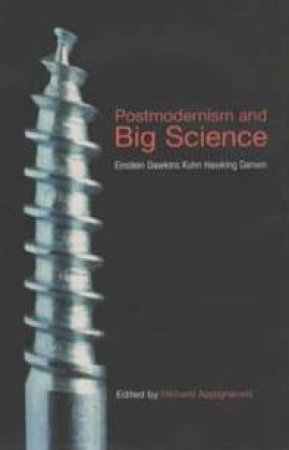 Postmodernism And Big Science: Einstein, Dawkins, Kuhn, Hawking, Darwin by Richard Appignanesi