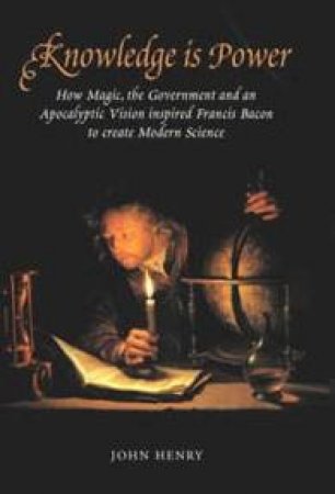 Knowledge Is Power: Francis Bacon And The Method Of Science by John Henry