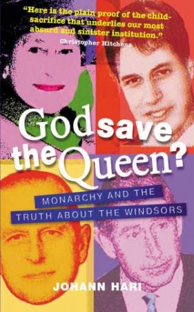 God Save The Queen?: Monarchy And The Truth About The Windsors by Johann Hari