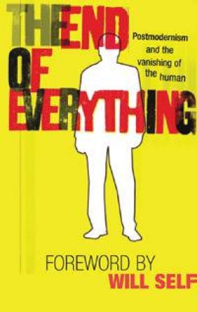 The End Of Everything: Postmodernism And The Vanishing Of The Human by Various