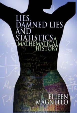 Lies, Damned Lies And Statistics: A Mathematical History by Eileen Magnello