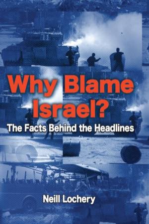 Why Blame Israel?: The Facts Behind The Headlines by Neill Lochery