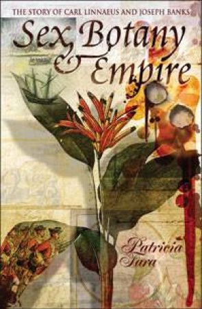 Sex, Botany And Empire: The Story Of Carl Linnaeus And Joseph Banks by Patricia Fara