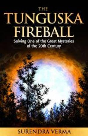 The Tunguska Fireball: Solving One Of The Great Mysteries Of The 20th Century by Surendra Verma