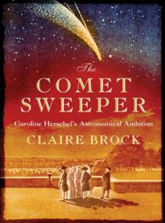 Comet Sweeper: Caroline Herschel's Astronomical Ambition by Claire Brock