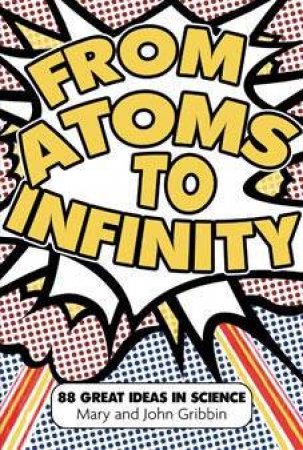 From Atoms To Infinity: 88 Great Ideas In Science by Mary Gribbin & John Gribbin