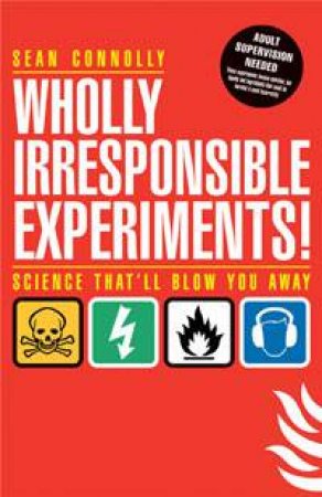 Wholly Irresponsible Experiments: Science That'll Blow You Away by Sean Connolly