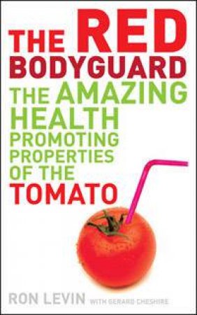 The Red Bodyguard: The Amazing Health-Promoting Properties Of The Tomato by Ron Levin