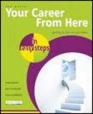 Your Career from Here in Easy Steps Getting To The Job You Want