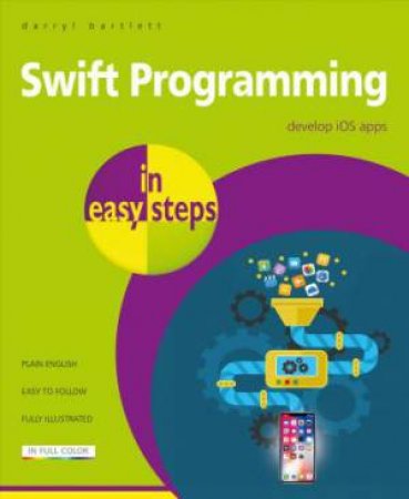 Swift Programming In Easy Steps: Develop iOS Apps by Darryl Bartlett