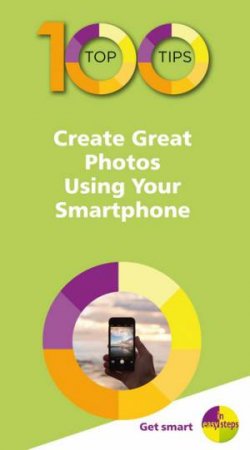 100 Top Tips: Create Great Photos Using Your Smartphone by Nick Vandome