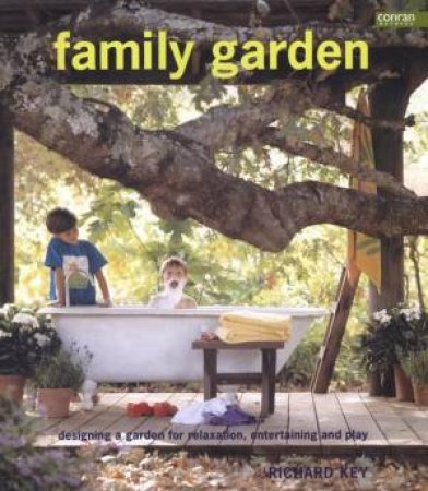 Family Garden: Designing A Garden For Relaxation, Entertaining And Play by Richard Key