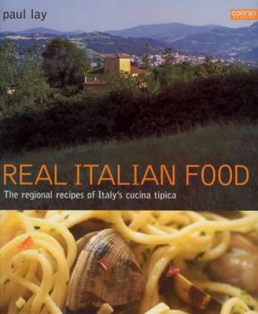 Real Italian Food: The Regional Recipes Of Italy's Cucina Tipica by Paul Lay