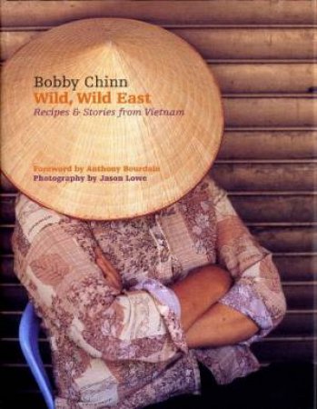 Wild, Wild, East: Recipes And Stories From Vietnam by Bobby Chinn