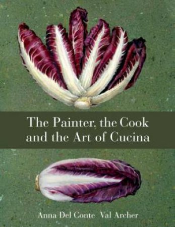 Painter, the Cook and the Art of Cucina by Anna; Archer, Del Conte