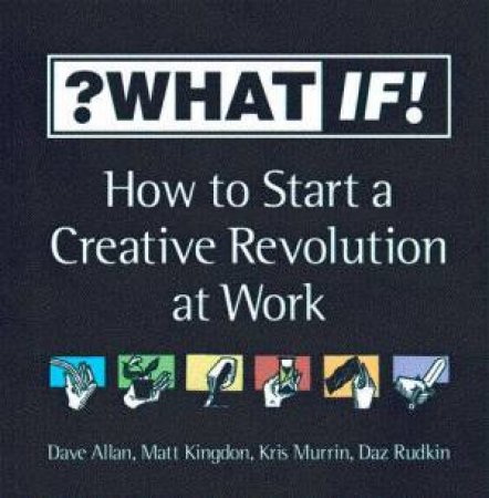 What if! How To Start A Creative Revolution At Work by Various