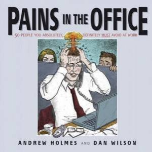 Pains In The Office: 50 People You Absolutely, Definitely Must Avoid at Work! by Andrew Holmes & Dan Wilson