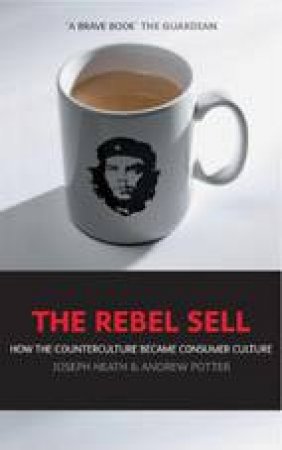 The Rebel Sell: How The Counterculture Became Consumer Culture by Joseph Heath & Andrew Potter