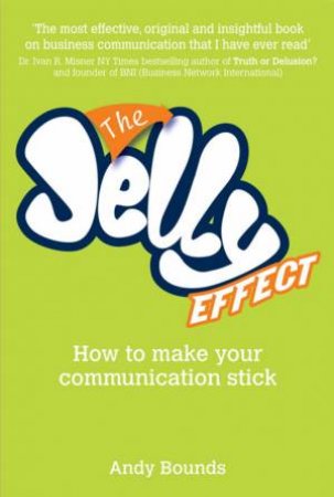 The Jelly Effect: How to Make Your Communication Stick by Andy Bounds