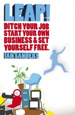 Leap! Quit Your Job, Start Your Own Business And Set Yourself Free by Ian Sanders