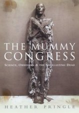 The Mummy Congress Science Obsession And The Everlasting Dead