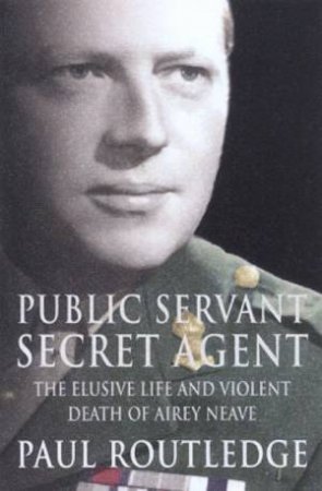 Airey Neave: Public Servant, Secret Agent by Paul Routledge