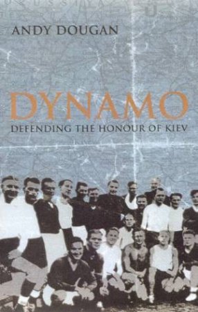 Dynamo: Defending The Honour Of Kiev by Andy Dougan