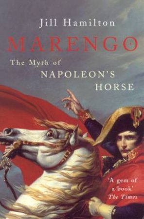 Marengo: The Myth Of Napoleon's Horse by Jill Hamilton