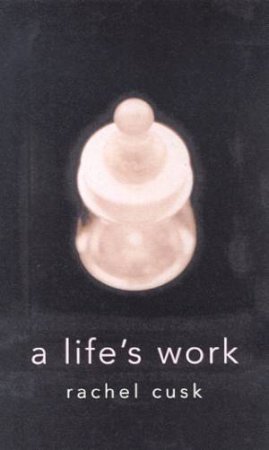 A Life's Work: On Becoming A Mother by Rachel Cusk