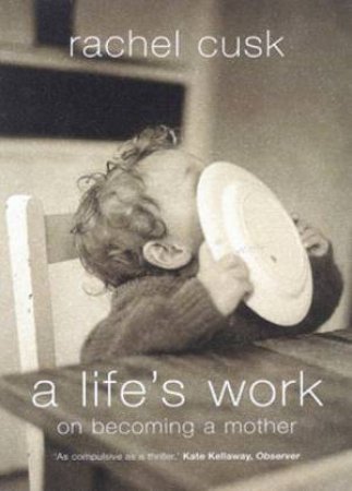 A Life's Work: On Becoming A Mother by Rachel Cusk