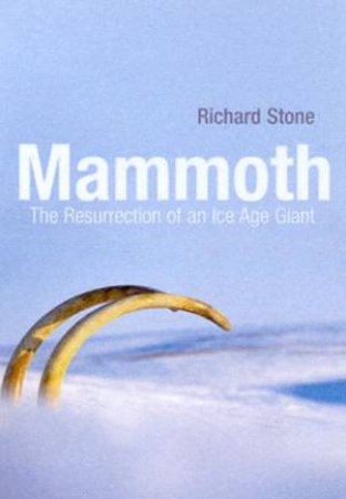 Mammoth: The Resurrection Of An Ice Age Giant by Richard Stone