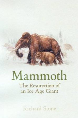 Mammoth: The Resurrection Of An Ice Age Giant by Richard Stone