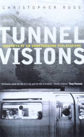 Tunnel Visions: Journeys Of An Underground Philosopher by Christopher Ross