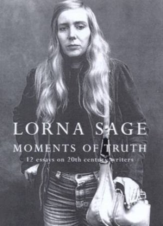 Moments Of Truth: 12 Essays On 20th Century Writers by Lorna Sage