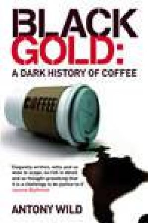 Black Gold: A Dark History Of Coffee by Antony Wild