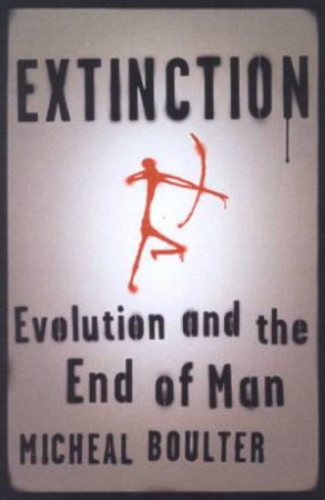 Extinction: Evolution And The End Of Man by Michael Boulter