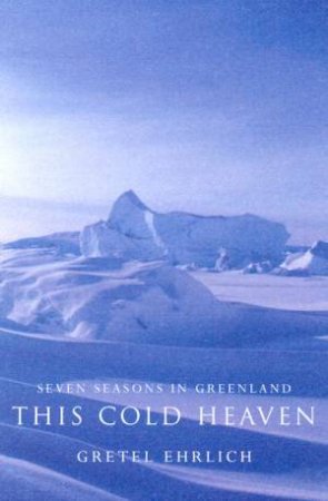 This Cold Heaven: Seven Seasons In Greenland by Gretel Ehrlich