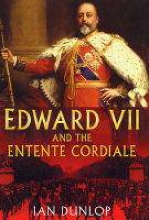 Edward VII & The Entente Cordiale by Ian Dunlop