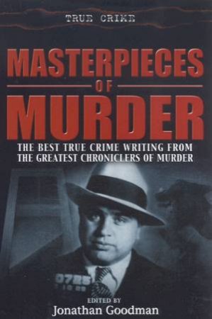 True Crime: Masterpieces Of Murder: The Best True Crime Writing by Jonathan Goodman