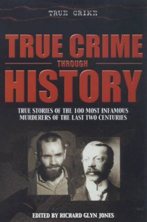 True Crime: True Crime Through History by Richard Glyn Jones